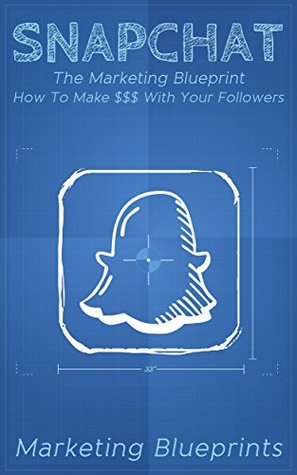 Full Download Snapchat: The Marketing Blueprint - How To Make $$$ With Your Followers (Marketing Blueprints Book 2) - Marketing Blueprints file in PDF