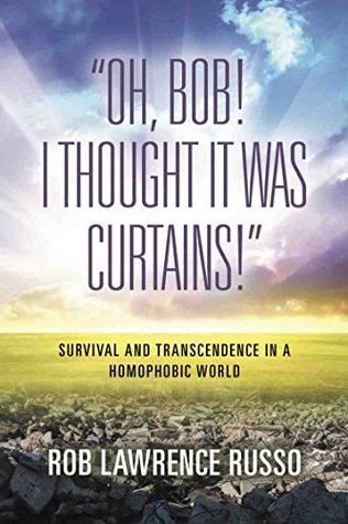 Read Online Oh, Bob! I Thought It Was Curtains! Survival and Transcendence in a Homophobic World - Rob Lawrence Russo file in PDF