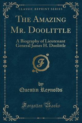 Download The Amazing Mr. Doolittle: A Biography of Lieutenant General James H. Doolittle (Classic Reprint) - Quentin Reynolds file in PDF