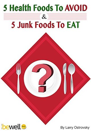 Download 5 Health Foods to Avoid and 5 Junk Foods to Eat: Lose Weight and Boost Your Health (Be Well Series Book 3) - Larry Ostrovsky | PDF