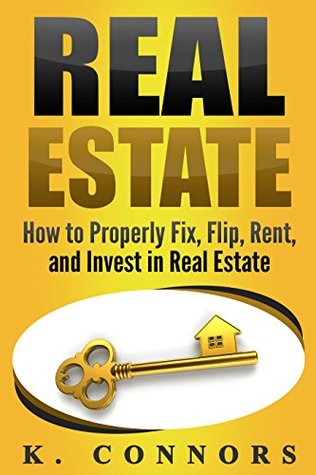 Read Online Real Estate: How to Properly Fix, Flip, Rent, and Invest in Real Estate - K. Connors file in ePub