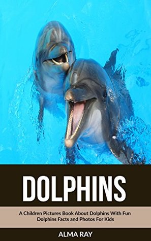 Download Dolphins: A Children Pictures Book About Dolphins With Fun Dolphins Facts and Photos For Kids - Alma Ray file in PDF