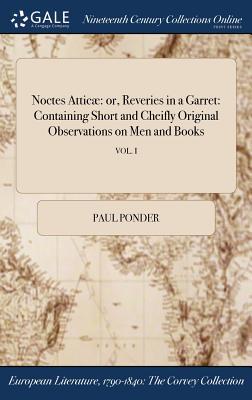 Download Noctes Atticae: Or, Reveries in a Garret: Containing Short and Cheifly Original Observations on Men and Books; Vol. I - Paul Ponder file in ePub
