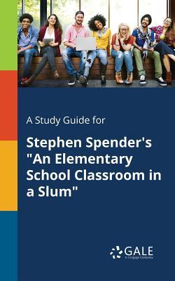 Read A Study Guide for Stephen Spender's an Elementary School Classroom in a Slum - Cengage Learning Gale | PDF