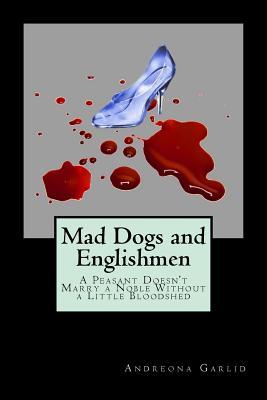 Full Download Mad Dogs and Englishmen: A Peasant Doesn't Marry a Noble Without a Little Bloodshed - Andreona C Garlid | ePub