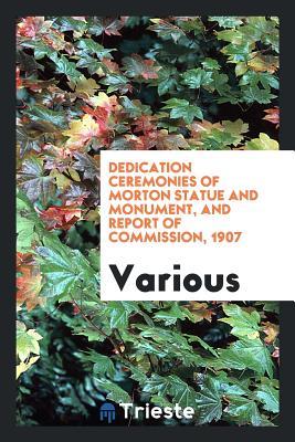 Read Online Dedication Ceremonies of Morton Statue and Monument, and Report of Commission, 1907 - Various | PDF