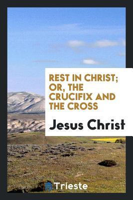 Read Online Rest in Christ; Or, the Crucifix and the Cross - Elizabeth Charles file in PDF