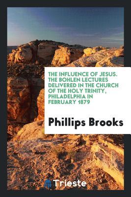 Download The Influence of Jesus. the Bohlen Lectures Delivered in the Church of the Holy Trinity, Philadelphia in February 1879 - Phillips Brooks | ePub