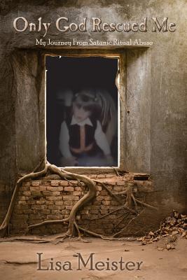 Read Only God Rescued Me: My Journey from Satanic Ritual Abuse - Lisa Meister file in PDF
