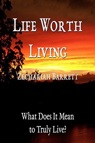 Read Life Worth Living: What Does It Mean to Truly Live? - Zechariah Barrett | PDF