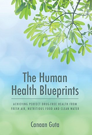 Read Online The Human Health Blueprints : Achieving Perfect Drug-Free Health From Fresh Air, Nutritious Food and Clean Water - Canaan Guta file in ePub
