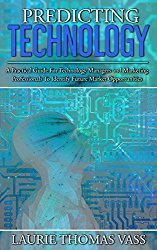 Full Download Predicting Technology: A Practical Guide for Technology Managers and Marketing Professionals to Identify Future Market Opportunities - Laurie Thomas Vass | ePub