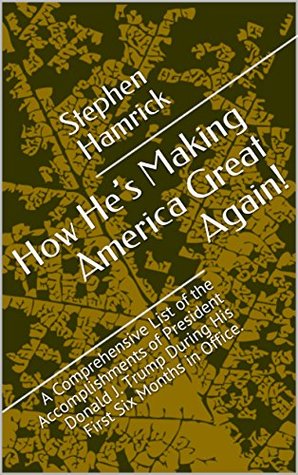 Read How He's Making America Great Again!: A Comprehensive List of the Accomplishments of President Donald J. Trump During His First Six Months in Office. - Stephen Hamrick | PDF