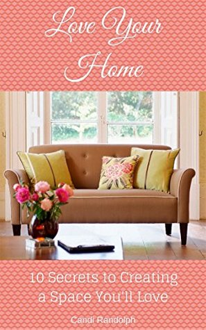 Read Online Love Your Home: 10 Secrets to Creating a Space You'll Love - Candi Randolph | ePub