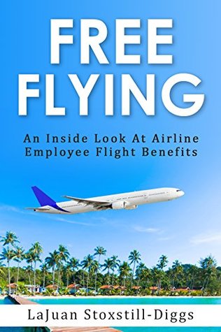 Download Free Flying: An Inside Look At Airline Employee Flight Benefits - LaJuan Stoxstill-Diggs file in PDF