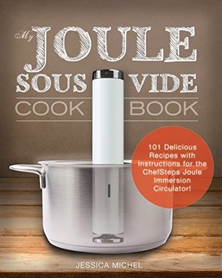Full Download My Joule Sous Vide Cookbook: 101 Delicious Recipes with Illustrated Instructions for the ChefSteps Joule Immersion Circulator - Jessica Michel file in ePub