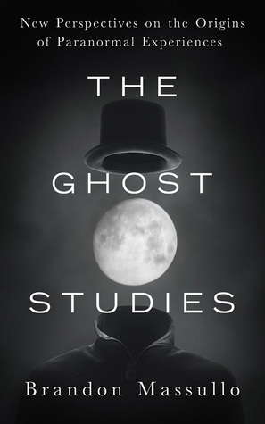 Read Online The Ghost Studies: New Perspectives on the Origins of Paranormal Experiences - Brandon Massullo file in ePub