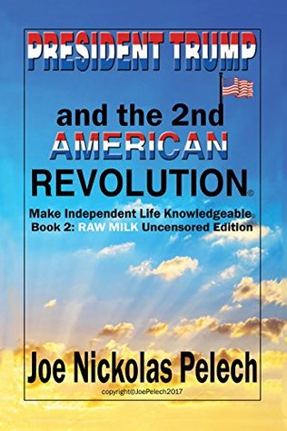 Full Download PRESIDENT TRUMP and the SECOND AMERICAN REVOLUTION: Make Independent Life Knowledgeable (Book 2: RAW MILK Uncensored Edition) - Joe Pelech file in ePub