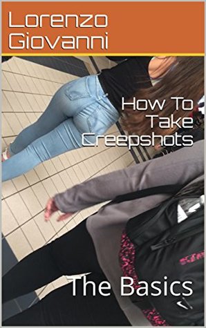 Read Online How To Take Creepshots: The Basics (How To Take Creep Shots Book 1) - Lorenzo Giovanni | PDF