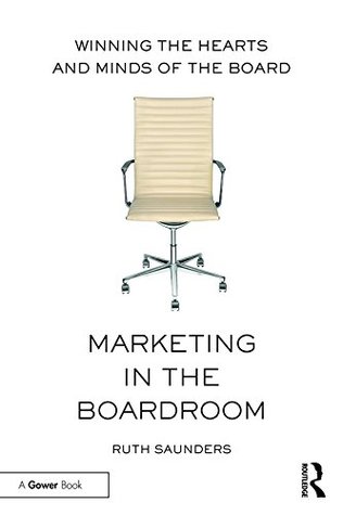 Read Marketing in the Boardroom: Winning the Hearts and Minds of the Board - Ruth Saunders file in PDF
