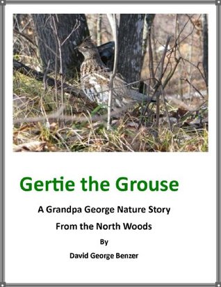 Download Gertie the Grouse: A Grandpa George Northwood's Nature Story. First in Series (The Grandpa George Northwoods Nature Stories Book 1) - David George Benzer file in PDF