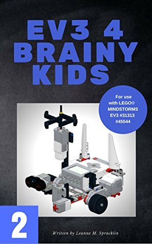 Full Download EV3 4 Brainy Kids 2: LEGO® MINDSTORMS EV3 Robotics for ages 7 to 70 (EV3 for Brainy Kids) - Leanne M. Spracklin file in ePub