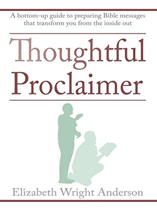 Full Download Thoughtful Proclaimer: A Bottom-Up Guide to Preparing Bible Messages That Transform You from the Inside Out - Elizabeth Wright Anderson | PDF