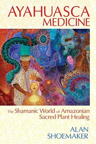 Download Ayahuasca Medicine: The Shamanic World of Amazonian Sacred Plant Healing - Alan Shoemaker | PDF