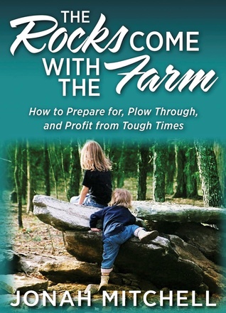 Full Download The Rocks Come With The Farm: How To Prepare For, Plow Through, And Profit From Tough Times - Jonah Mitchell file in PDF