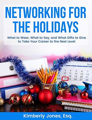 Read Online NETWORKING FOR THE HOLIDAYS: What to Wear, What to Say, and What Gifts to Give to Take Your Career to the Next Level - Kimberly Jones | ePub