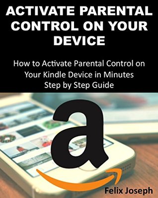 Full Download Activate Parental Control on Your Device: How to Activate Parental Control on Your Kindle Device in Minutes Step by Step Guide - Felix Joseph | PDF