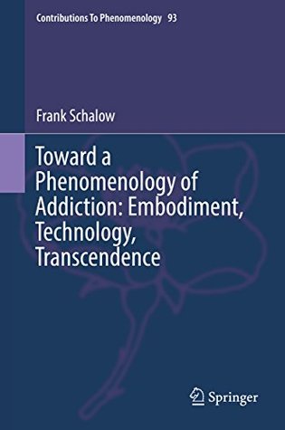 Read Online Toward a Phenomenology of Addiction: Embodiment, Technology, Transcendence (Contributions To Phenomenology) - Frank Schalow | PDF