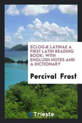 Download Eclogæ Latinae a First Latin Reading Book; With English Notes and a Dictionary - Percival Frost | ePub