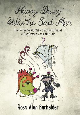 Download Happy Dawg Walks the Sad Man: The Remarkably Varied Adventures of a Confirmed Arts Multiple - Ross Alan Bachelder file in PDF