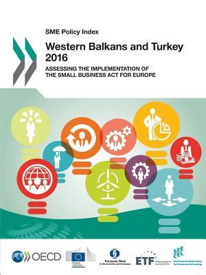 Read Online Sme Policy Index Sme Policy Index: Western Balkans and Turkey 2016: Assessing the Implementation of the Small Business ACT for Europe - Organisation for Economic Co-operation and Development | PDF