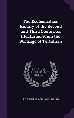 Full Download The Ecclesiastical History of the Second and Third Centuries, Illustrated from the Writings of Tertullian - John Kaye | ePub
