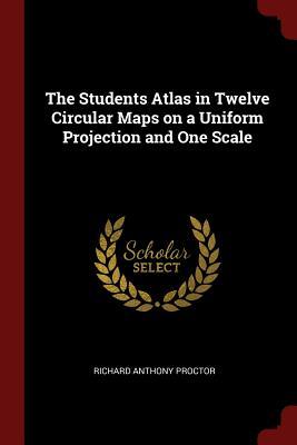 Read The Students Atlas in Twelve Circular Maps on a Uniform Projection and One Scale - Richard A. Proctor | ePub
