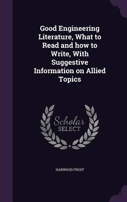 Read Good Engineering Literature, What to Read and How to Write, with Suggestive Information on Allied Topics - Harwood Frost file in ePub