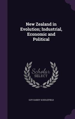Full Download New Zealand in Evolution; Industrial, Economic and Political - Guy Hardy Scholefield file in PDF