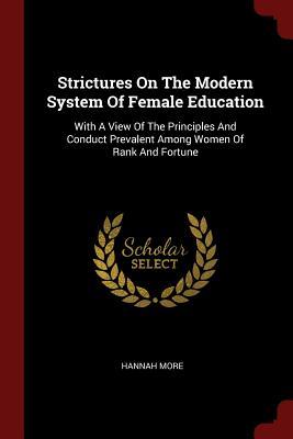 Read Online Strictures on the Modern System of Female Education: With a View of the Principles and Conduct Prevalent Among Women of Rank and Fortune - Hannah More | PDF