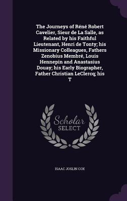 Download The Journeys of Réné Robert Cavelier, Sieur de la Salle, as Related by His Faithful Lieutenant, Henri de Tonty; His Missionary Colleagues, Fathers Zenobius Membré, Louis Hennepin and Anastasius Douay; His Early Biographer, Father Christian Leclercq; - Isaac Joslin Cox | PDF