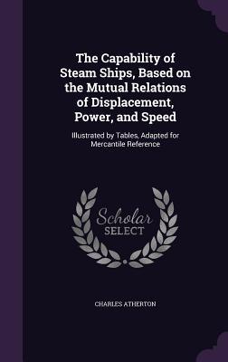 Download The Capability of Steam Ships, Based on the Mutual Relations of Displacement, Power, and Speed: Illustrated by Tables, Adapted for Mercantile Reference - Charles Atherton file in ePub
