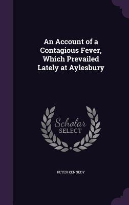 Full Download An Account of a Contagious Fever, Which Prevailed Lately at Aylesbury - Peter Kennedy file in PDF
