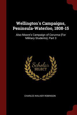 Full Download Wellington's Campaigns, Peninsula-Waterloo, 1808-15: Also Moore's Campaign of Corunna (for Military Students), Part 3 - Charles Walker Robinson file in ePub