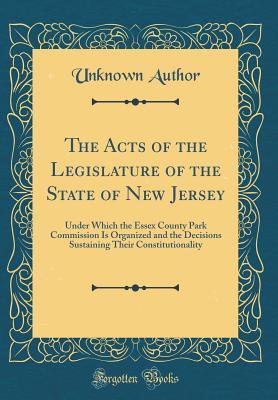 Download The Acts of the Legislature of the State of New Jersey: Under Which the Essex County Park Commission Is Organized and the Decisions Sustaining Their Constitutionality (Classic Reprint) - Unknown | PDF