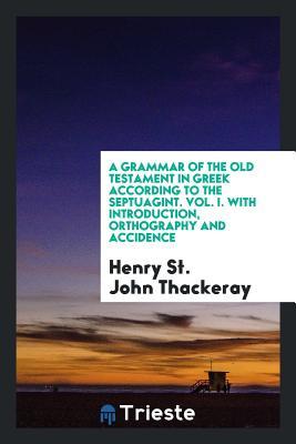 Full Download A Grammar of the Old Testament in Greek According to the Septuagint. Vol. I. with Introduction, Orthography and Accidence - Henry St. John Thackeray | PDF