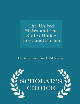 Read Online The United States and the States Under the Constitution - Scholar's Choice Edition - Christopher Stuart Patterson | PDF
