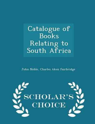 Read Catalogue of Books Relating to South Africa - Scholar's Choice Edition - John Noble | ePub