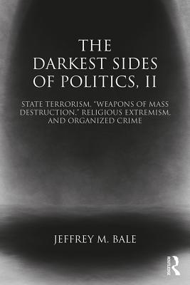 Read The Darkest Sides of Politics, II: State Terrorism, Weapons of Mass Destruction, Religious Extremism, and Organized Crime - Jeffrey M. Bale | PDF