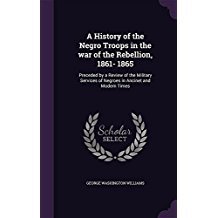 Download A History of the Negro Troops in the War of the Rebellion, 1861- 1865: Preceded by a Review of the Military Services of Negroes in Ancinet and Modern Times - George W. Williams | PDF
